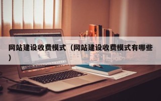 天水网站建设收费模式（网站建设收费模式有哪些）