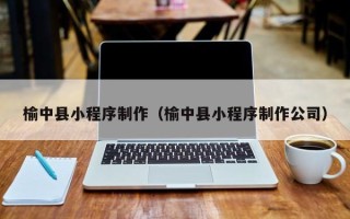 天水榆中县小程序制作（榆中县小程序制作公司）