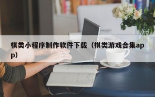 天水棋类小程序制作软件下载（棋类游戏合集app）