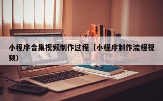 天水小程序合集视频制作过程（小程序制作流程视频）
