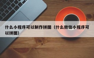 天水什么小程序可以制作拼图（什么微信小程序可以拼图）